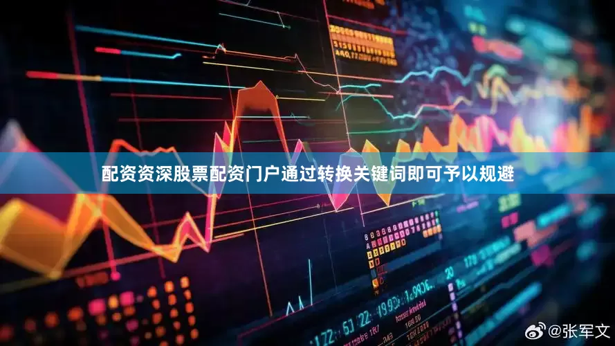 配资资深股票配资门户通过转换关键词即可予以规避