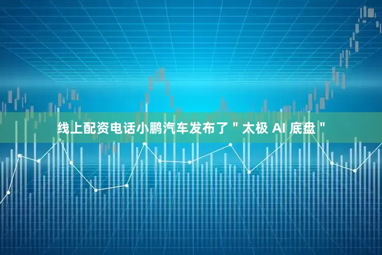 线上配资电话小鹏汽车发布了＂太极 AI 底盘＂