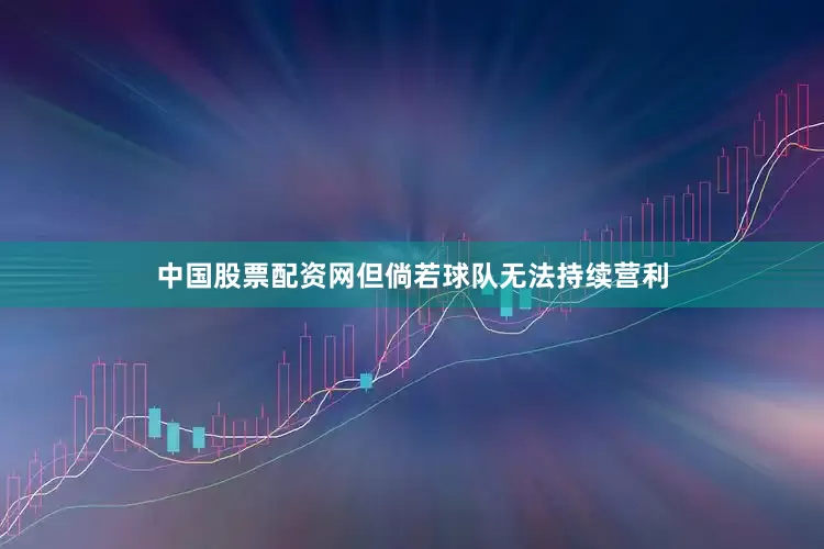 中国股票配资网但倘若球队无法持续营利