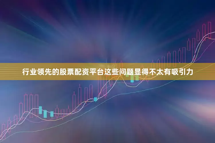 行业领先的股票配资平台这些问题显得不太有吸引力