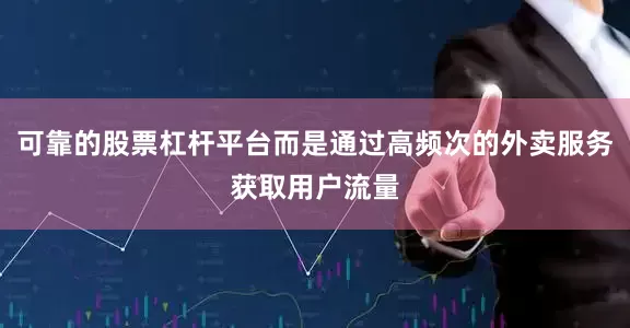 可靠的股票杠杆平台而是通过高频次的外卖服务获取用户流量
