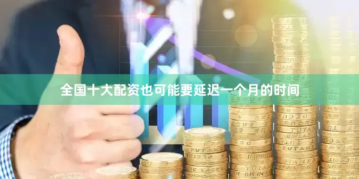 全国十大配资也可能要延迟一个月的时间