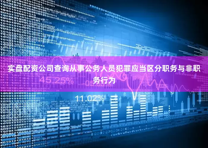 实盘配资公司查询从事公务人员犯罪应当区分职务与非职务行为