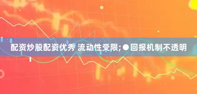 配资炒股配资优秀 流动性受限;　　●回报机制不透明