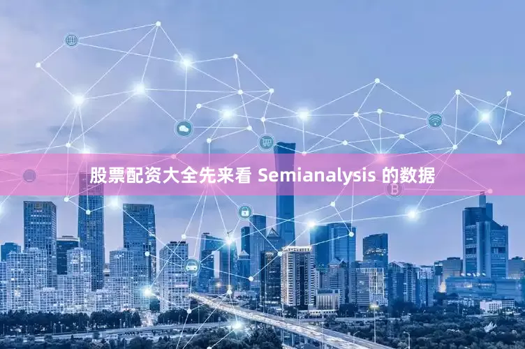 股票配资大全先来看 Semianalysis 的数据