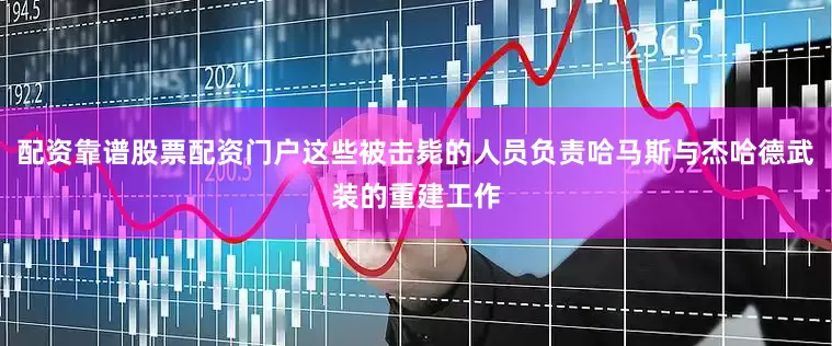 配资靠谱股票配资门户这些被击毙的人员负责哈马斯与杰哈德武装的重建工作