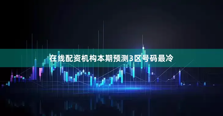 在线配资机构本期预测3区号码最冷