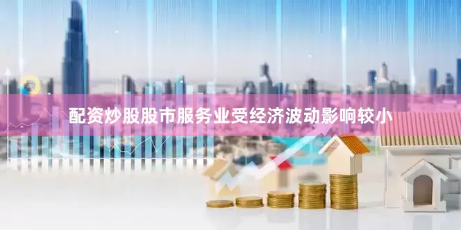 配资炒股股市服务业受经济波动影响较小