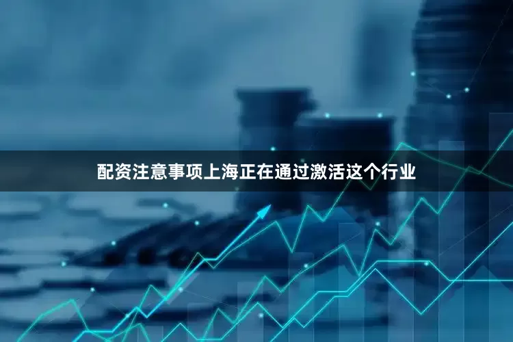 配资注意事项上海正在通过激活这个行业