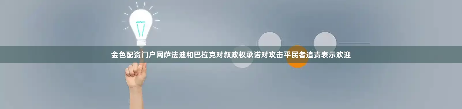 金色配资门户网萨法迪和巴拉克对叙政权承诺对攻击平民者追责表示欢迎