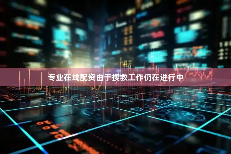 专业在线配资由于搜救工作仍在进行中