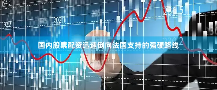 国内股票配资迅速倒向法国支持的强硬路线
