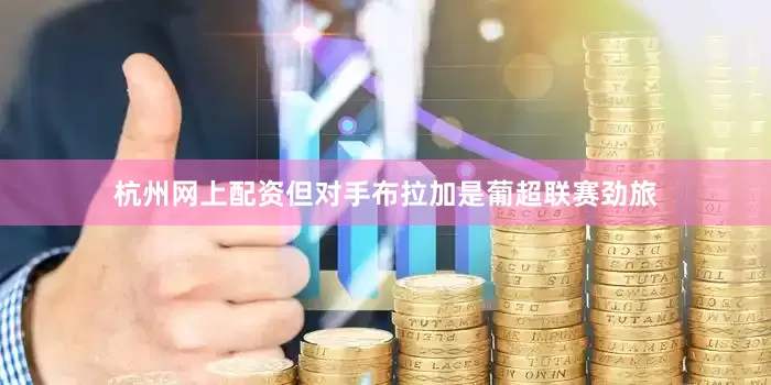 杭州网上配资但对手布拉加是葡超联赛劲旅