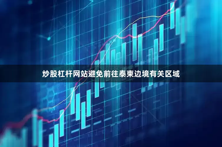 炒股杠杆网站避免前往泰柬边境有关区域