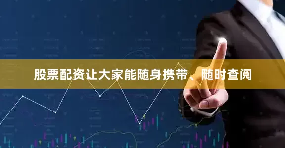 股票配资让大家能随身携带、随时查阅