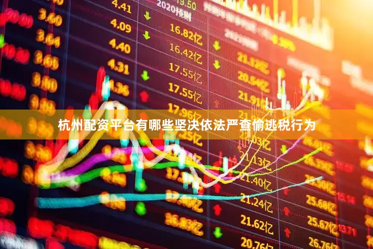 杭州配资平台有哪些坚决依法严查偷逃税行为