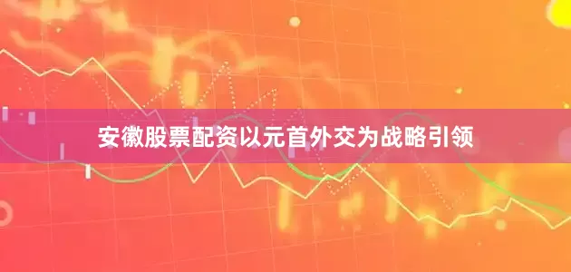 安徽股票配资以元首外交为战略引领