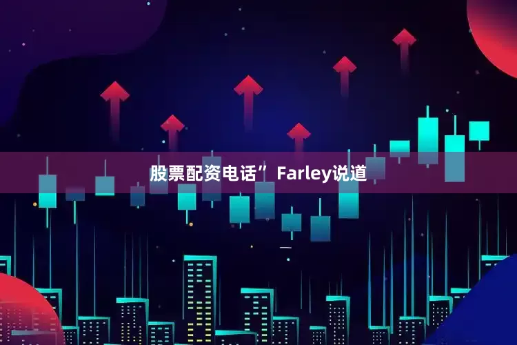 股票配资电话” Farley说道