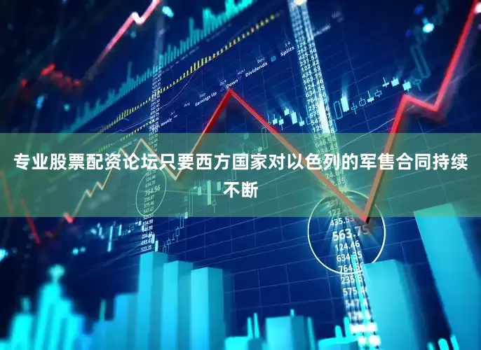 专业股票配资论坛只要西方国家对以色列的军售合同持续不断