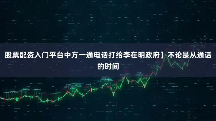 股票配资入门平台中方一通电话打给李在明政府】不论是从通话的时间