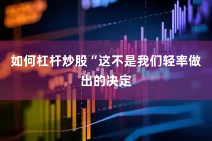 如何杠杆炒股“这不是我们轻率做出的决定