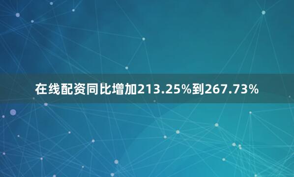 在线配资同比增加213.25%到267.73%