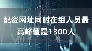 配资网址同时在组人员最高峰值是1300人