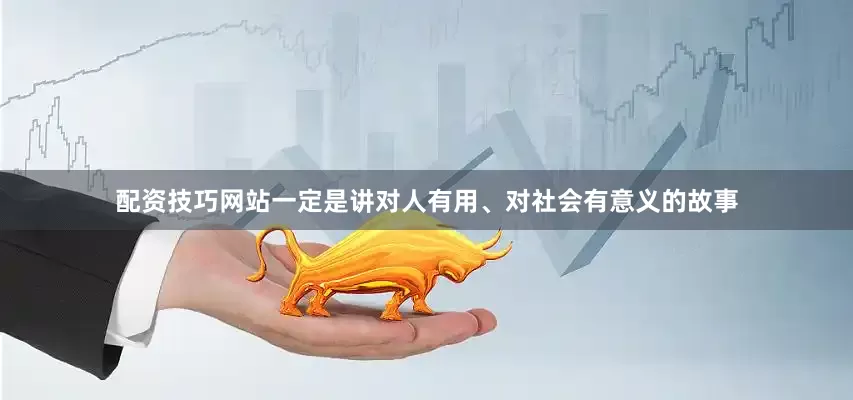 配资技巧网站一定是讲对人有用、对社会有意义的故事