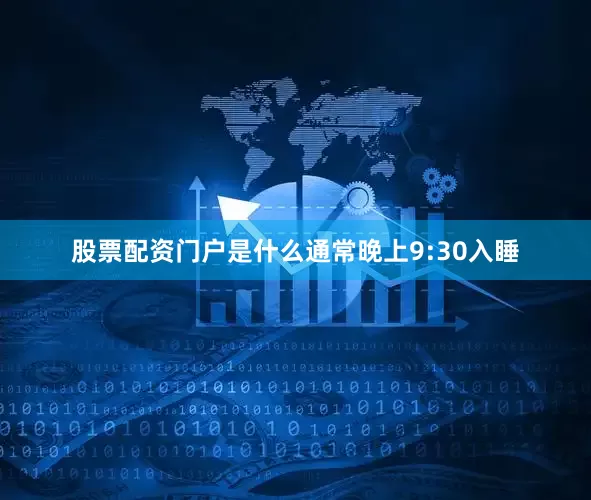 股票配资门户是什么通常晚上9:30入睡
