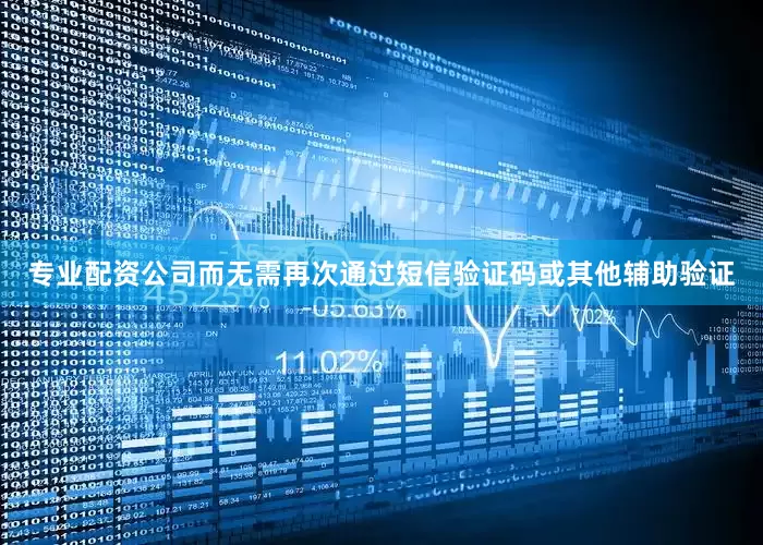 专业配资公司而无需再次通过短信验证码或其他辅助验证