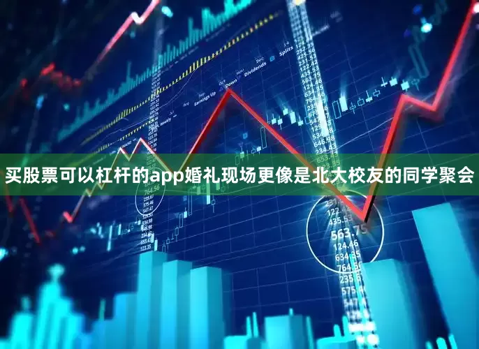 买股票可以杠杆的app婚礼现场更像是北大校友的同学聚会