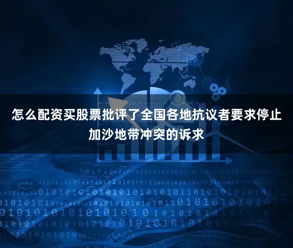 怎么配资买股票批评了全国各地抗议者要求停止加沙地带冲突的诉求