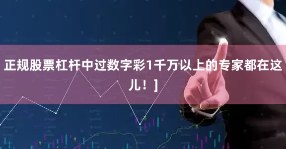 正规股票杠杆中过数字彩1千万以上的专家都在这儿！]