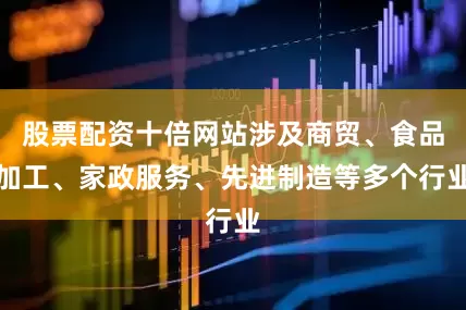 股票配资十倍网站涉及商贸、食品加工、家政服务、先进制造等多个行业