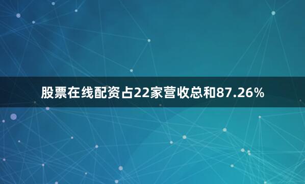 股票在线配资占22家营收总和87.26%