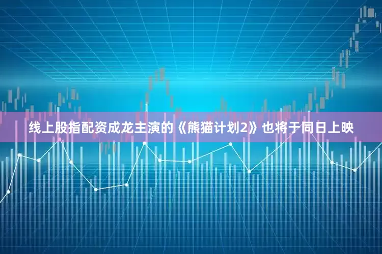 线上股指配资成龙主演的《熊猫计划2》也将于同日上映