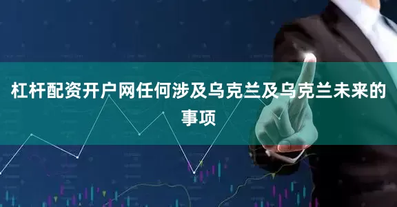 杠杆配资开户网任何涉及乌克兰及乌克兰未来的事项