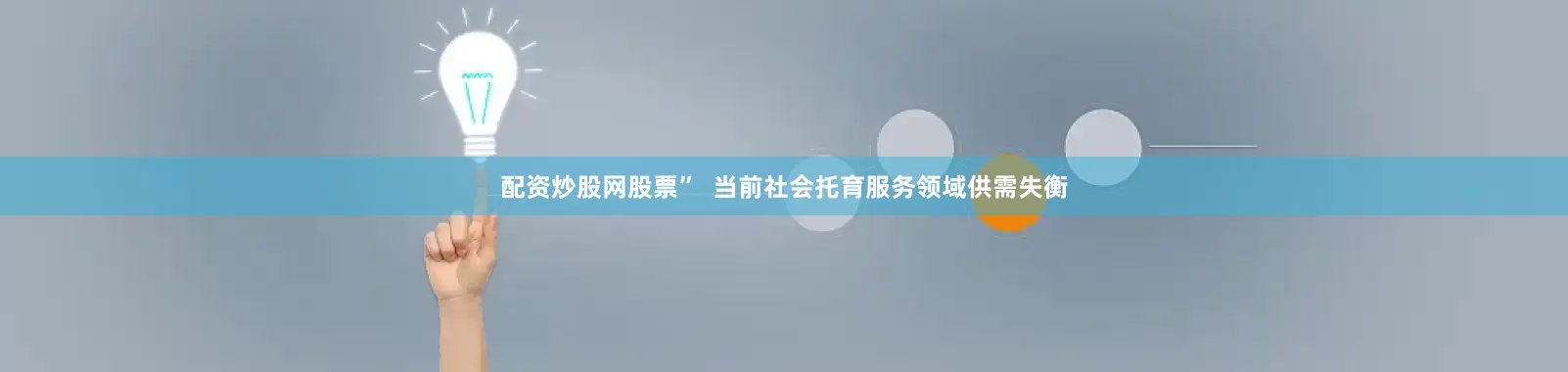 配资炒股网股票” 当前社会托育服务领域供需失衡