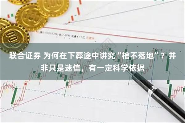 联合证券 为何在下葬途中讲究“棺不落地”？并非只是迷信，有一定科学依据