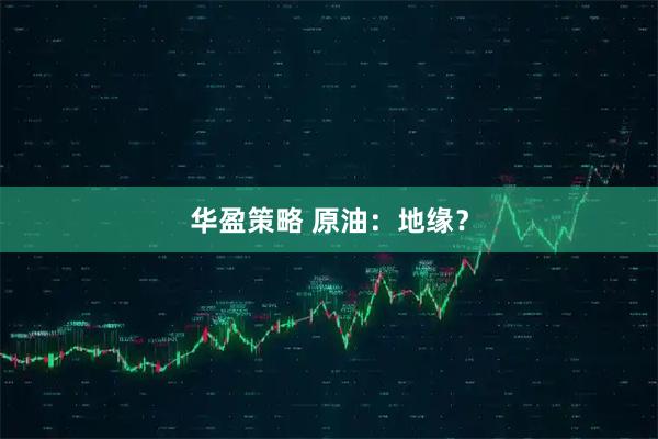 华盈策略 原油：地缘？